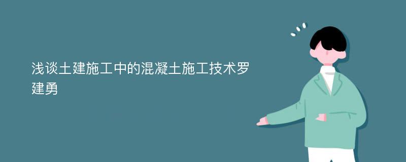 浅谈土建施工中的混凝土施工技术罗建勇