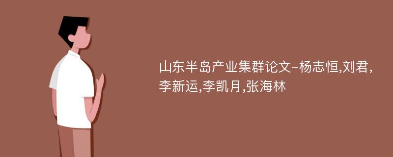 山东半岛产业集群论文-杨志恒,刘君,李新运,李凯月,张海林