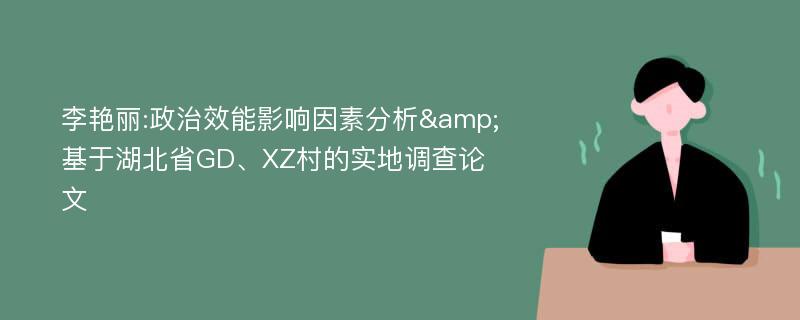 李艳丽:政治效能影响因素分析&基于湖北省GD、XZ村的实地调查论文