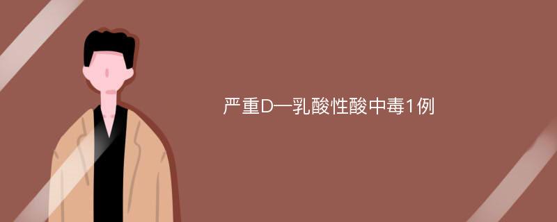 严重D—乳酸性酸中毒1例