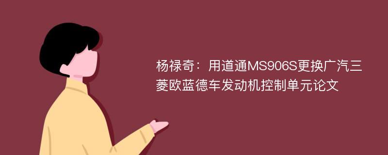 杨禄奇：用道通MS906S更换广汽三菱欧蓝德车发动机控制单元论文