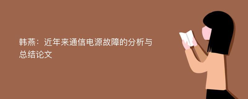 韩燕：近年来通信电源故障的分析与总结论文