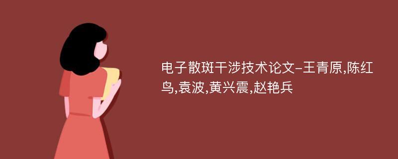 电子散斑干涉技术论文-王青原,陈红鸟,袁波,黄兴震,赵艳兵