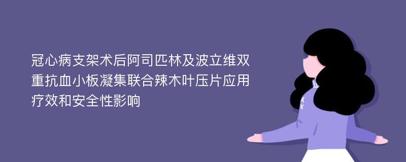 冠心病支架术后阿司匹林及波立维双重抗血小板凝集联合辣木叶压片应用疗效和安全性影响