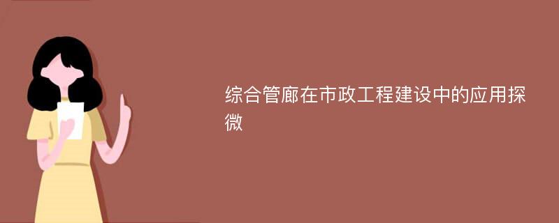 综合管廊在市政工程建设中的应用探微