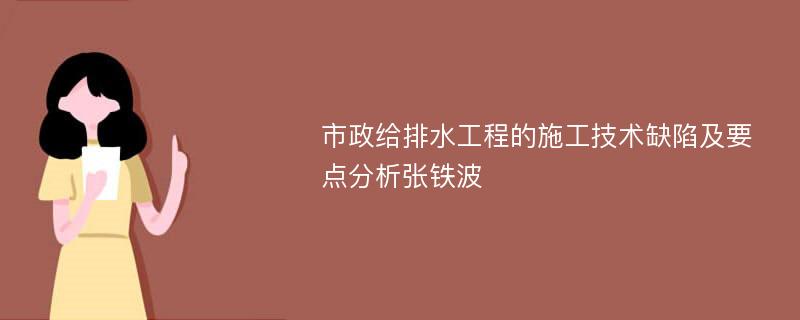 市政给排水工程的施工技术缺陷及要点分析张铁波