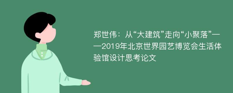 郑世伟：从“大建筑”走向“小聚落”——2019年北京世界园艺博览会生活体验馆设计思考论文