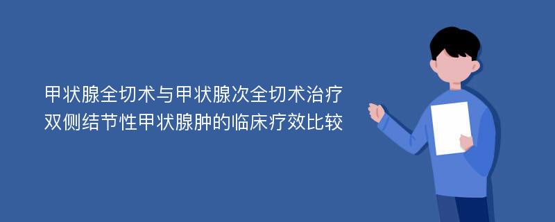 甲状腺全切术与甲状腺次全切术治疗双侧结节性甲状腺肿的临床疗效比较