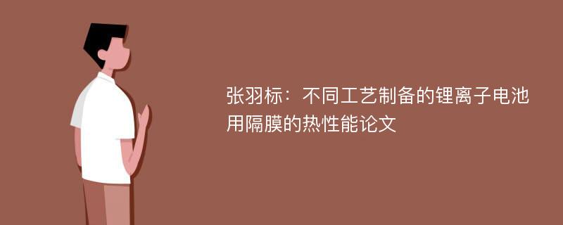 张羽标：不同工艺制备的锂离子电池用隔膜的热性能论文