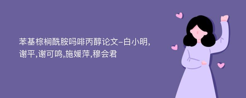 苯基棕榈酰胺吗啡丙醇论文-白小明,谢平,谢可鸣,施媛萍,穆会君