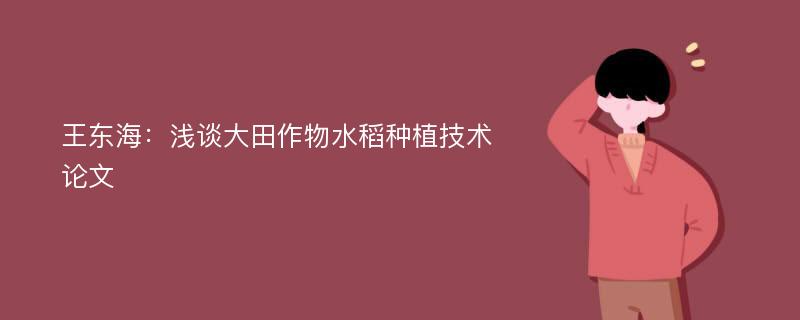 王东海：浅谈大田作物水稻种植技术论文