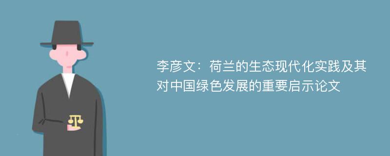 李彦文：荷兰的生态现代化实践及其对中国绿色发展的重要启示论文