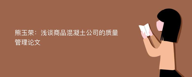 熊玉荣：浅谈商品混凝土公司的质量管理论文