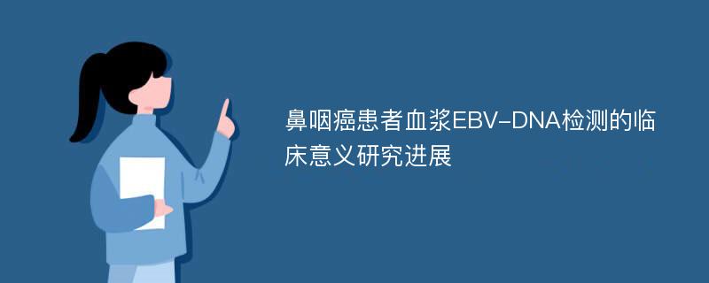 鼻咽癌患者血浆EBV-DNA检测的临床意义研究进展