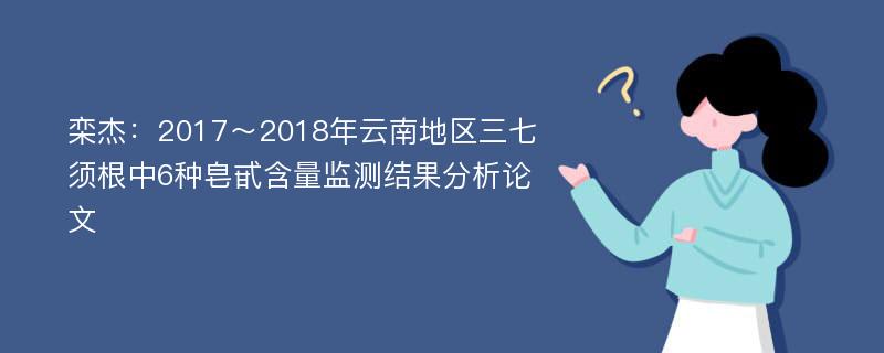 栾杰：2017～2018年云南地区三七须根中6种皂甙含量监测结果分析论文