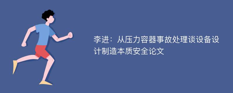 李进：从压力容器事故处理谈设备设计制造本质安全论文