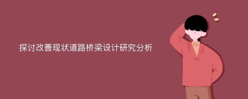 探讨改善现状道路桥梁设计研究分析