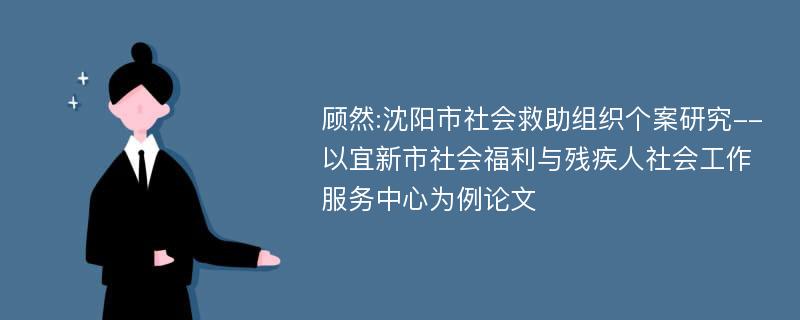 顾然:沈阳市社会救助组织个案研究--以宜新市社会福利与残疾人社会工作服务中心为例论文