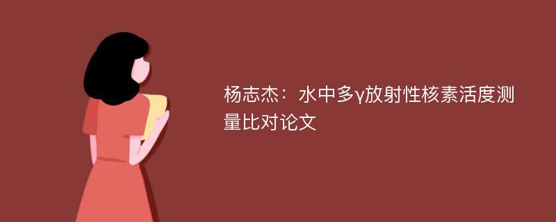 杨志杰：水中多γ放射性核素活度测量比对论文