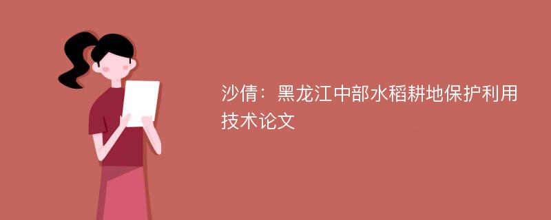 沙倩：黑龙江中部水稻耕地保护利用技术论文