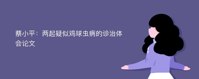 蔡小平：两起疑似鸡球虫病的诊治体会论文