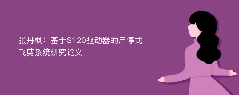 张丹枫：基于S120驱动器的启停式飞剪系统研究论文