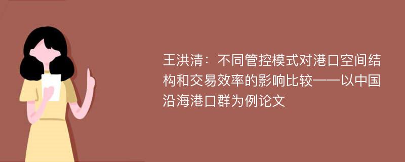 王洪清：不同管控模式对港口空间结构和交易效率的影响比较——以中国沿海港口群为例论文