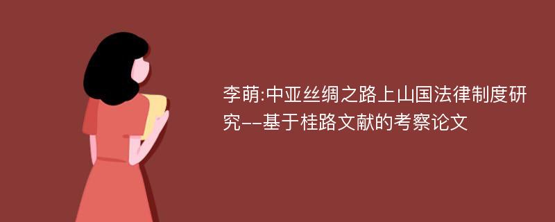 李萌:中亚丝绸之路上山国法律制度研究--基于桂路文献的考察论文