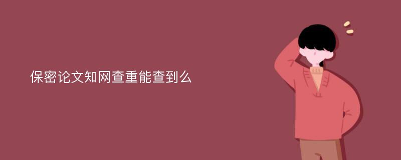 保密论文知网查重能查到么