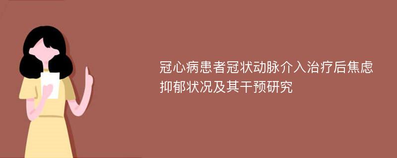 冠心病患者冠状动脉介入治疗后焦虑抑郁状况及其干预研究