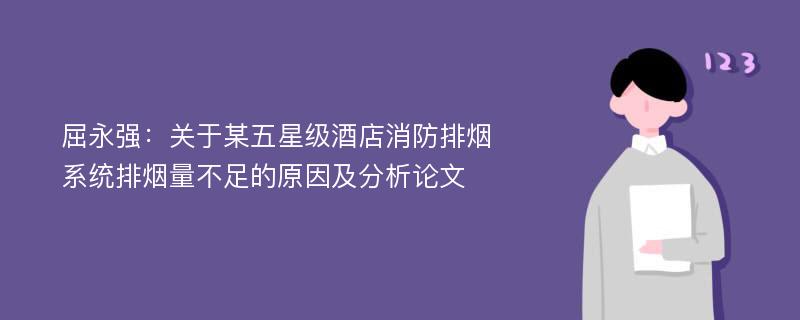 屈永强：关于某五星级酒店消防排烟系统排烟量不足的原因及分析论文