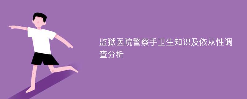 监狱医院警察手卫生知识及依从性调查分析