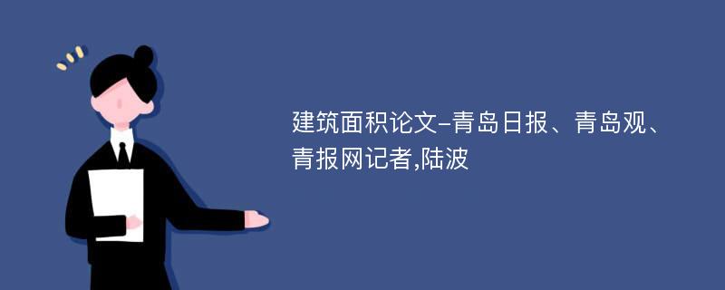 建筑面积论文-青岛日报、青岛观、青报网记者,陆波