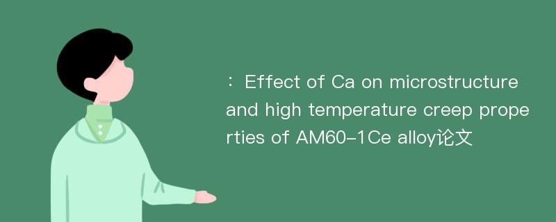 ：Effect of Ca on microstructure and high temperature creep properties of AM60-1Ce alloy论文