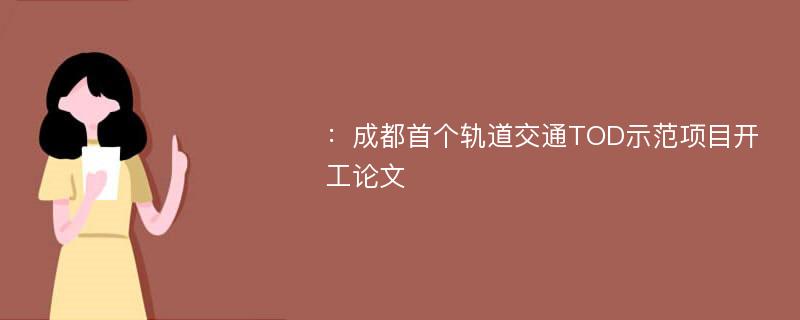 ：成都首个轨道交通TOD示范项目开工论文