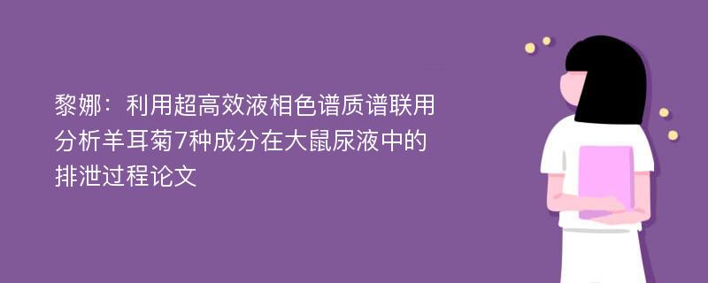 黎娜：利用超高效液相色谱质谱联用分析羊耳菊7种成分在大鼠尿液中的排泄过程论文