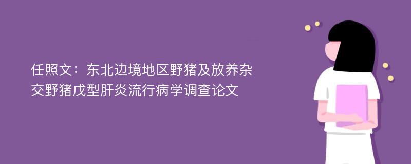 任照文：东北边境地区野猪及放养杂交野猪戊型肝炎流行病学调查论文