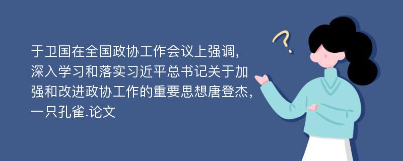 于卫国在全国政协工作会议上强调，深入学习和落实习近平总书记关于加强和改进政协工作的重要思想唐登杰，一只孔雀.论文