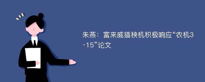 朱燕：富来威插秧机积极响应“农机3·15”论文