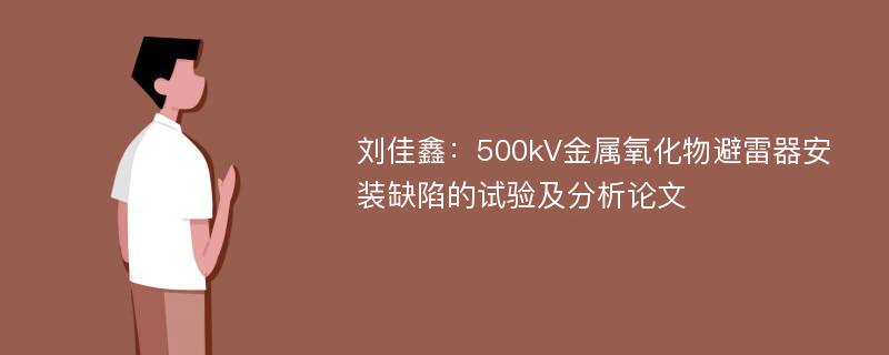 刘佳鑫：500kV金属氧化物避雷器安装缺陷的试验及分析论文