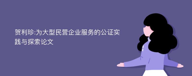 贺利珍:为大型民营企业服务的公证实践与探索论文