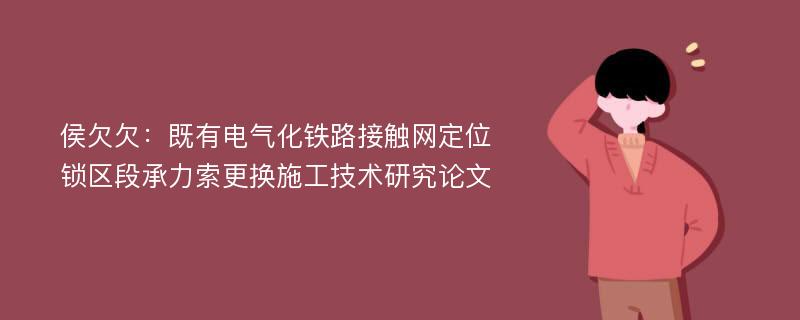 侯欠欠：既有电气化铁路接触网定位锁区段承力索更换施工技术研究论文