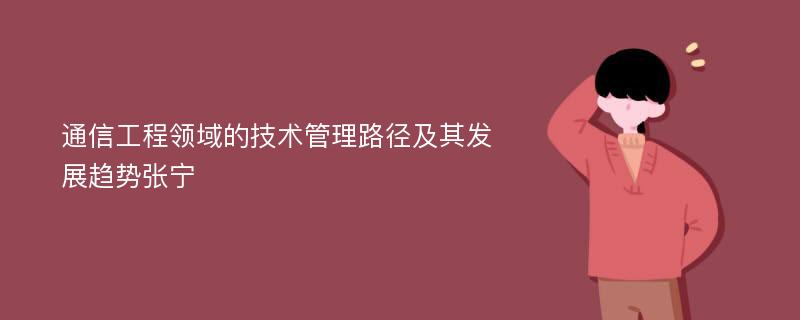 通信工程领域的技术管理路径及其发展趋势张宁