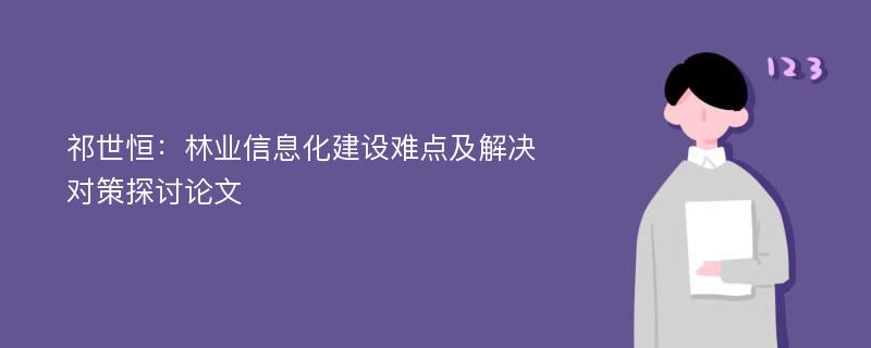 祁世恒：林业信息化建设难点及解决对策探讨论文