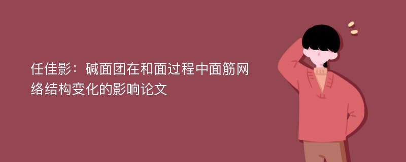 任佳影：碱面团在和面过程中面筋网络结构变化的影响论文