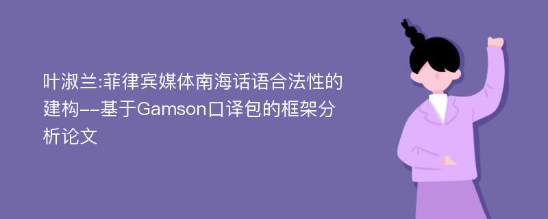 叶淑兰:菲律宾媒体南海话语合法性的建构--基于Gamson口译包的框架分析论文