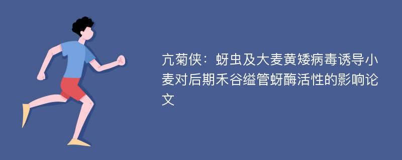 亢菊侠：蚜虫及大麦黄矮病毒诱导小麦对后期禾谷缢管蚜酶活性的影响论文