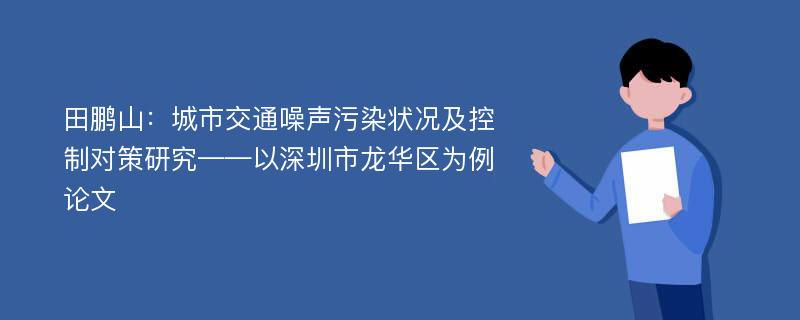 田鹏山：城市交通噪声污染状况及控制对策研究——以深圳市龙华区为例论文