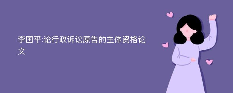 李国平:论行政诉讼原告的主体资格论文