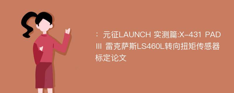 ：元征LAUNCH 实测篇:X-431 PAD Ⅲ 雷克萨斯LS460L转向扭矩传感器标定论文